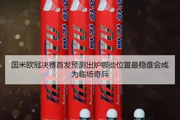 国米欧冠决赛首发预测出炉哪些位置最稳谁会成为临场奇兵